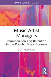 Music Artist Managers : Remuneration and Retention in the Popular Music Business - Guy Morrow