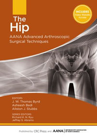 The Hip : AANA Advanced Arthroscopic Surgical Techniques - J.W. Byrd