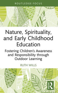 Nature, Spirituality, and Early Childhood Education : Fostering Children's Awareness and Responsibility through Outdoor Learning - Ruth Wills