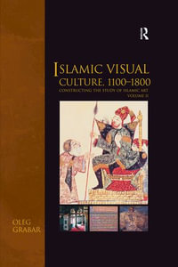 Islamic Visual Culture, 1100-1800 : Constructing the Study of Islamic Art, Volume II - Oleg Grabar