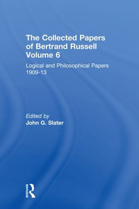 The Collected Papers of Bertrand Russell, Volume 6 : Logical and Philosophical Papers 1909-13 - John Slater