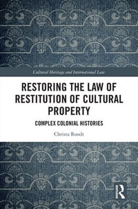 Restoring the Law of Restitution of Cultural Property : Complex Colonial Histories - Christa Roodt