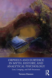 Orpheus and Eurydice in Myth, History, and Analytical Psychology : Loss, Longing, and Self-Awareness - Terence Dawson