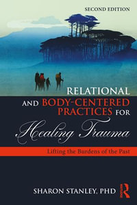 Relational and Body-Centered Practices for Healing Trauma : Lifting the Burdens of the Past - Sharon Stanley