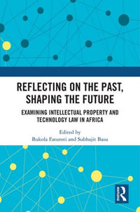 Reflecting on the Past, Shaping the Future : Examining Intellectual Property and Technology Law in Africa - Bukola Faturoti