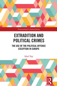 Extradition and Political Crimes : The Use of the Political Offence Exception in Europe - Sibel Top