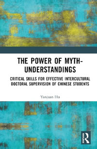 The Power of Myth-understandings : Critical Skills for Effective Intercultural Doctoral Supervision of Chinese Students - Yanjuan Hu