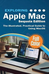 Exploring Apple Mac - Sequoia Edition : The Illustrated, Practical Guide to Using MacOS - Kevin Wilson