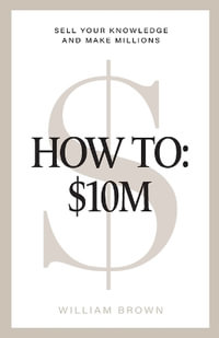 How To : $10M: Sell Your Knowledge And Make Millions - William Brown