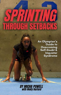 Sprinting Through Setbacks : An Olympian's Guide to Overcoming Self-Doubt and Imposter Syndrome - Micha Powell