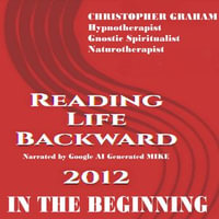 Reading LIFE Backward 2012 : In the Beginning - Dr Christopher Graham PhD CCHT