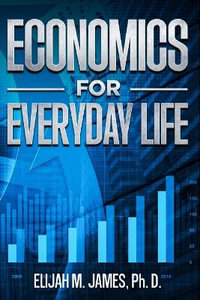 Economics For Everyday Life - Elijah M. James Ph. D.