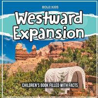 Westward Expansion : Children's Book Filled With Facts - Mary James