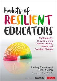 Habits of Resilient Educators : Strategies for Thriving During Times of Anxiety, Doubt, and Constant Cha - Lindsay Prendergast