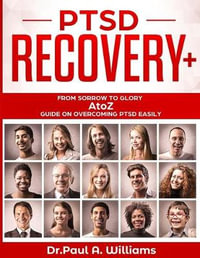 PTSD Recovery+ : From Sorrow to Glory: AtoZ Guide on overcoming PTSD EASILY - Paul A. Williams