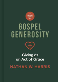 A Short Guide to Gospel Generosity : Giving as an Act of Grace - Nathan W. Harris