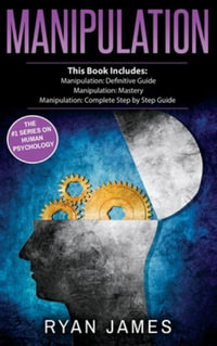 Manipulation : 3 Manuscripts - Manipulation Definitive Guide, Manipulation Mastery, Manipulation Complete Step by Step Guide (Manipulation Series) (Volume 4) - Ryan James