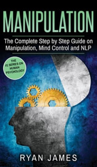 Manipulation : The Complete Step by Step Guide on Manipulation, Mind Control and NLP (Manipulation Series) (Volume 3) - Ryan James