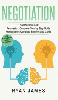 Negotiation : 2 Manuscripts - Persuasion The Complete Step by Step Guide, Manipulation The Complete Step by Step Guide (Negotiation Series) (Volume 1) - Ryan James