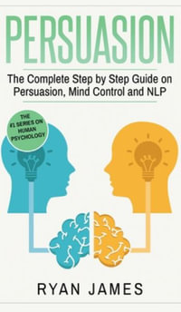 Persuasion : The Complete Step by Step Guide on Persuasion, Mind Control and NLP (Persuasion Series) (Volume 3) - Ryan James