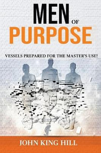 Men of Purpose : Vessels Prepared for the Master's Use - John King Hill