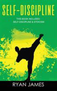 Self-Discipline :  & Stoicism - 32 Small Changes to Create a Life Long Habit of Self-Discipline, Laser-Sharp Focus, and Extreme Productivity & Introduction to The Stoic Way of Life - Ryan James