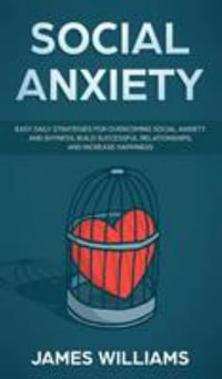 Social Anxiety : Easy Daily Strategies for Overcoming Social Anxiety and Shyness, Build Successful Relationships, and Increase Happines - Ryan James