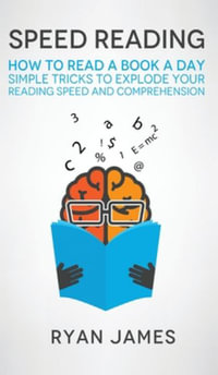 Speed Reading : How to Read a Book a Day - Simple Tricks to Explode Your Reading Speed and Comprehension (Accelerated Learning Series) - Ryan James