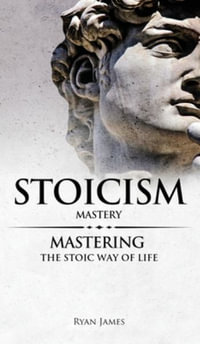 Stoicism : Mastery - Mastering The Stoic Way of Life (Stoicism Series) (Volume 2) - Ryan James