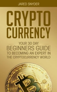 CRYPTOCURRENCY : YOUR 30 DAY BEGINNER'S GUIDE TO BECOMING AN EXPERT IN THE CRYPTOCURRENCY WORLD - Jared Snyder