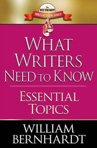 What Writers Need to Know : Essential Topics - William Bernhardt