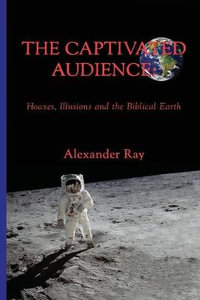 The Captivated Audience : Hoaxes, Illusions and the Biblical Earth: Hoaxes, Illusions and the Biblical Earth - Ramon Olivares