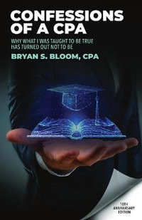 Confessions of a CPA : Why What I Was Taught To Be True Has Turned Out Not To Be - Bryan Bloom