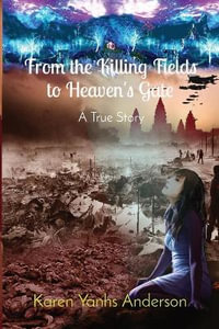 From the Killing Fields to Heaven's Gate : A True Story - Karen Yanhs Anderson