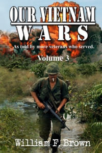 Our Vietnam Wars, Volume 3 : as told by still more veterans who served - William F Brown