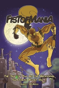 Fistofmania : The Tale Of Isa Ali The Aboriginal Superhero Boxer Vol. 1 - Quincy McAdoo