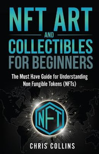 NFT Art and Collectibles for Beginners : The Must Have Guide for Understanding Non Fungible Tokens (NFTs) - Chris Collins