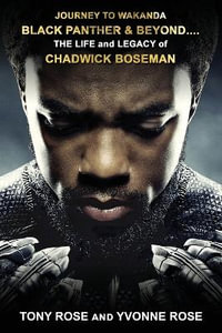 Journey to Wakanda, Black Panther & Beyond .... : THE LIFE and LEGACY of CHADWICK BOSEMAN - Tony Rose