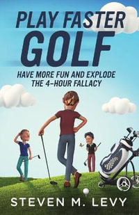 Play Faster Golf, Have More Fun And Explode The 4-Hour Fallacy - Steven M. Levy