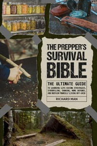 The Prepper's Survival Bible : The Ultimate Guide to Learning Life-Saving Strategies, Stockpiling, Canning, Home Defense, and Sustain Yourself Living Off-Grid - Richard Man