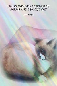 The Remarkable Dream of Sanura the House Cat - S. T. Mast