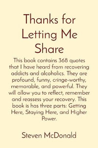 Thanks for Letting Me Share : This book contains 368 quotes that I have heard from recovering addicts and alcoholics. They are profound, funny, cringe-worthy, memorable, and powerful. They will allow you to reflect, remember and reassess your recovery. Thi - Steven J McDonald