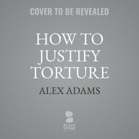 How to Justify Torture : Inside the Ticking Bomb Scenario - Alex Adams