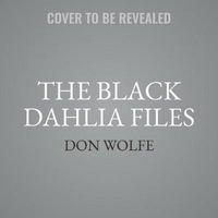 The Black Dahlia Files : The Mob, the Mogul, and the Murder That Transfixed Los Angeles - Don Wolfe