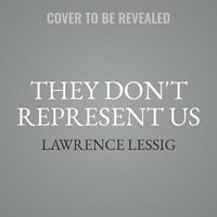 They Don't Represent Us : Reclaiming Our Democracy - Lawrence Lessig