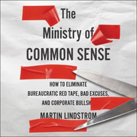 The Ministry of Common Sense : How to Eliminate Bureaucratic Red Tape, Bad Excuses, and Corporate Bs - Library Edition - Martin Lindstrom