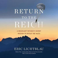 Return to the Reich : A Holocaust Refugee's Secret Mission to Defeat the Nazis - Eric Lichtblau