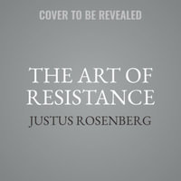 The Art of Resistance : My Four Years in the French Underground: A Memoir - Justus Rosenberg