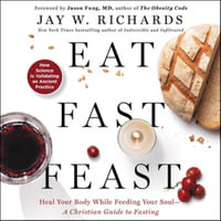 Eat, Fast, Feast : Heal Your Body While Feeding Your Soul-A Christian Guide to Fasting - Jay W. Richards