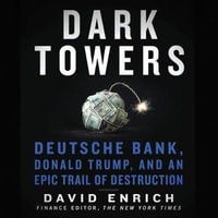 Dark Towers : Deutsche Bank, Donald Trump, and an Epic Trail of Destruction - David Enrich